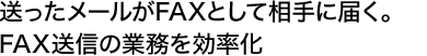 送ったメールがFAXとして相手に届く。FAX送信の業務を効率化